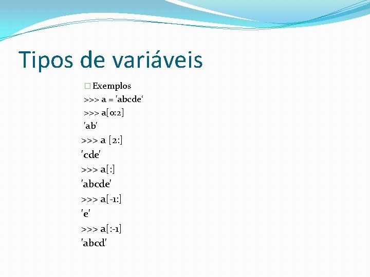 Tipos de variáveis � Exemplos >>> a = 'abcde‘ >>> a[0: 2] 'ab' >>>