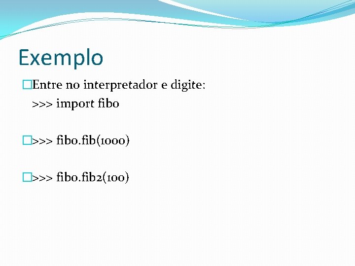 Exemplo �Entre no interpretador e digite: >>> import fibo �>>> fibo. fib(1000) �>>> fibo.