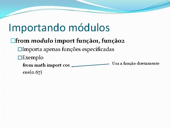 Importando módulos �from modulo import função 1, função 2 �Importa apenas funções especificadas �Exemplo