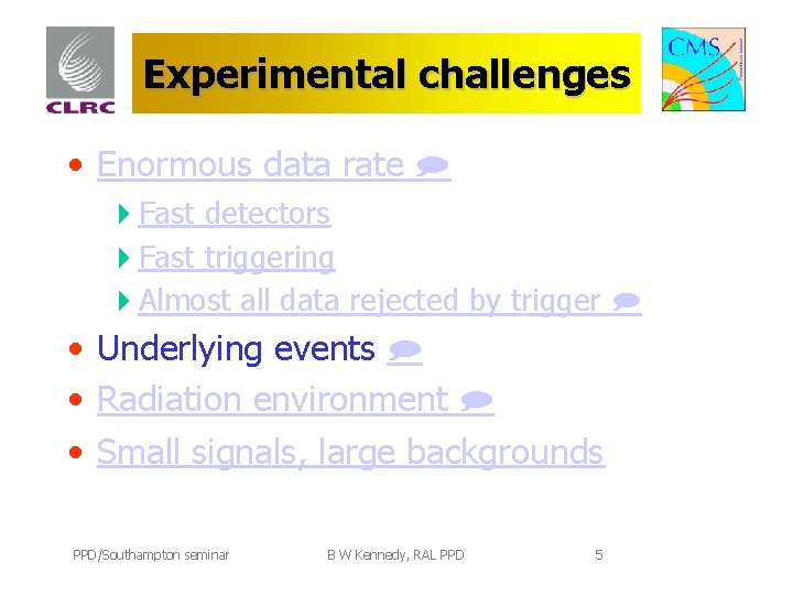 Experimental challenges • Enormous data rate 4 Fast detectors 4 Fast triggering 4 Almost
