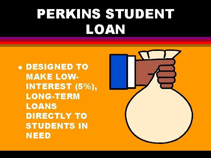 PERKINS STUDENT LOAN l DESIGNED TO MAKE LOWINTEREST (5%), LONG-TERM LOANS DIRECTLY TO STUDENTS