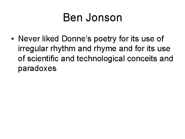 Ben Jonson • Never liked Donne’s poetry for its use of irregular rhythm and