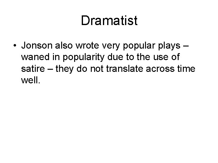 Dramatist • Jonson also wrote very popular plays – waned in popularity due to