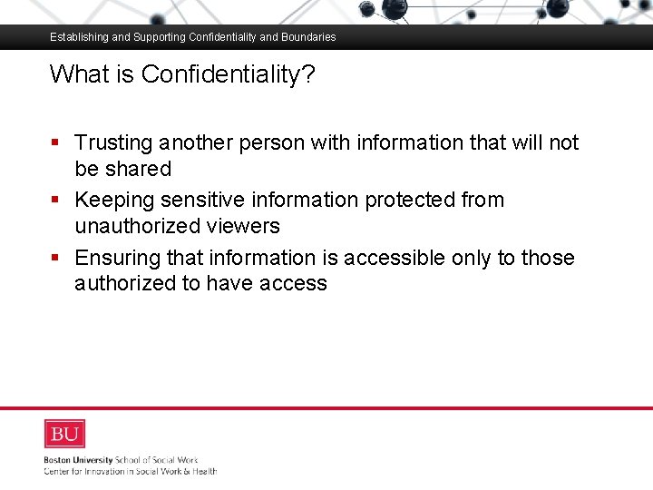 Establishing and Supporting Confidentiality and Boundaries What is Confidentiality? Boston University Slideshow Title Goes