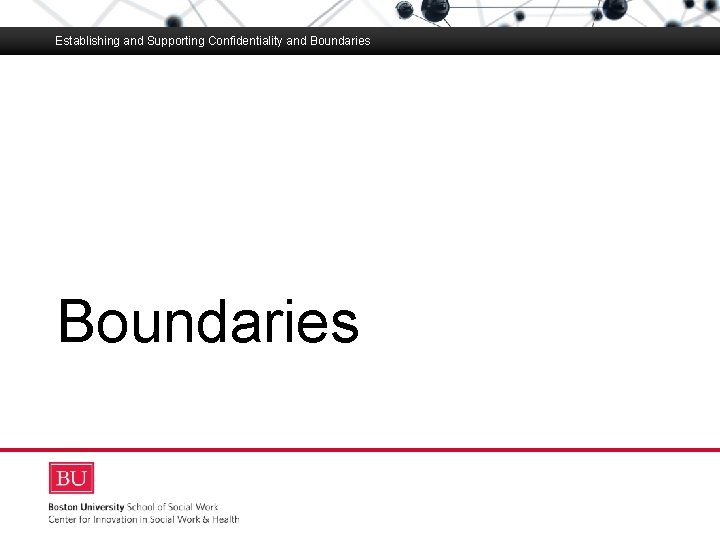 Establishing and Supporting Confidentiality and Boundaries Boston University Slideshow Title Goes Here Boundaries 
