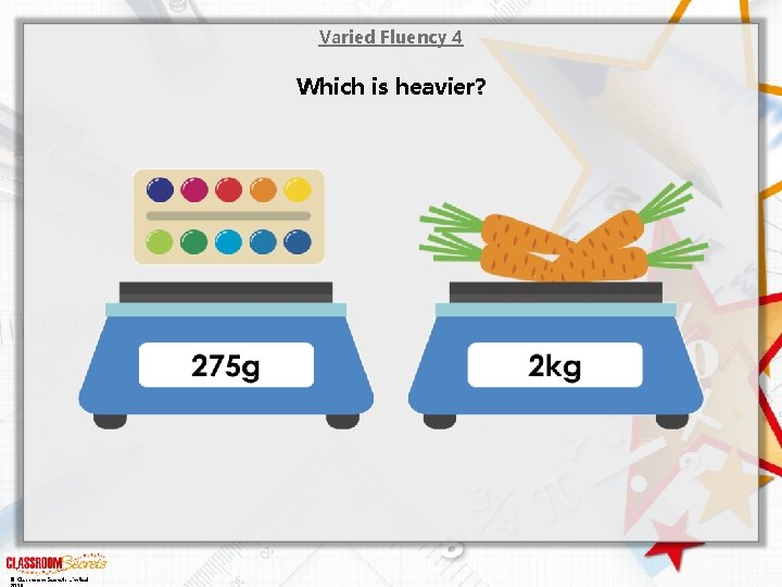 Varied Fluency 4 Which is heavier? © Classroom Secrets Limited 