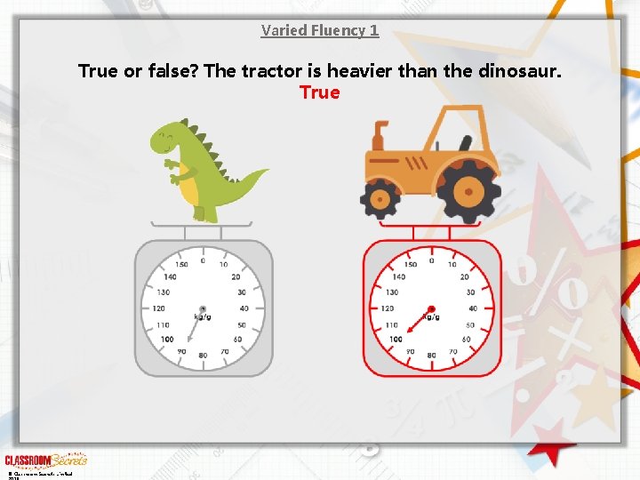 Varied Fluency 1 True or false? The tractor is heavier than the dinosaur. True