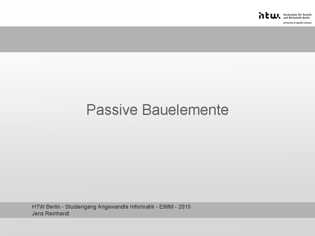 Passive Bauelemente HTW Berlin - Studiengang Angewandte Informatik - Ei. MM - 2015 Jens
