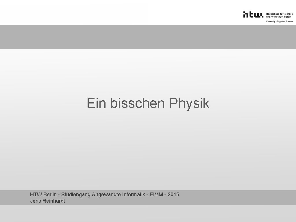 Ein bisschen Physik HTW Berlin - Studiengang Angewandte Informatik - Ei. MM - 2015