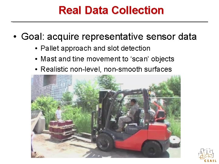 Real Data Collection • Goal: acquire representative sensor data • Pallet approach and slot