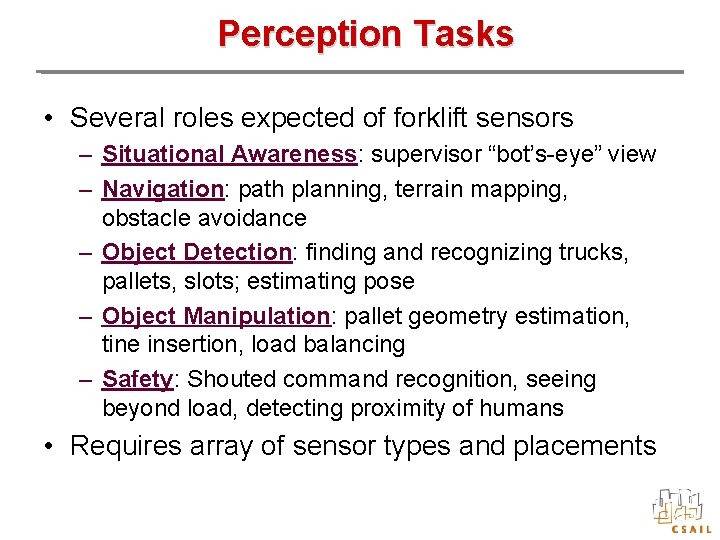 Perception Tasks • Several roles expected of forklift sensors – Situational Awareness: supervisor “bot’s-eye”