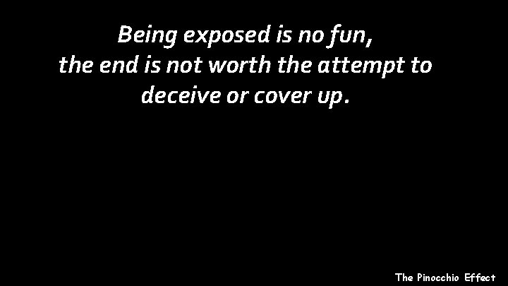Being exposed is no fun, the end is not worth the attempt to deceive
