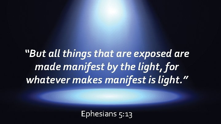 “But all things that are exposed are made manifest by the light, for whatever