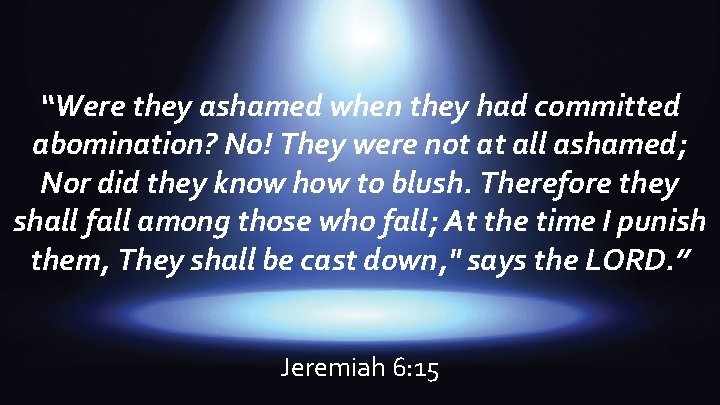 “Were they ashamed when they had committed abomination? No! They were not at all