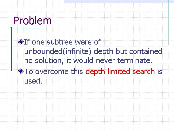 Problem If one subtree were of unbounded(infinite) depth but contained no solution, it would