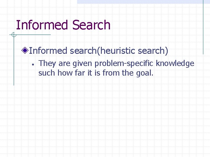 Informed Search Informed search(heuristic search) • They are given problem-specific knowledge such how far