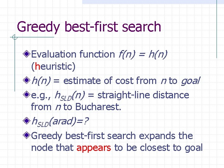 Greedy best-first search Evaluation function f(n) = h(n) (heuristic) h(n) = estimate of cost