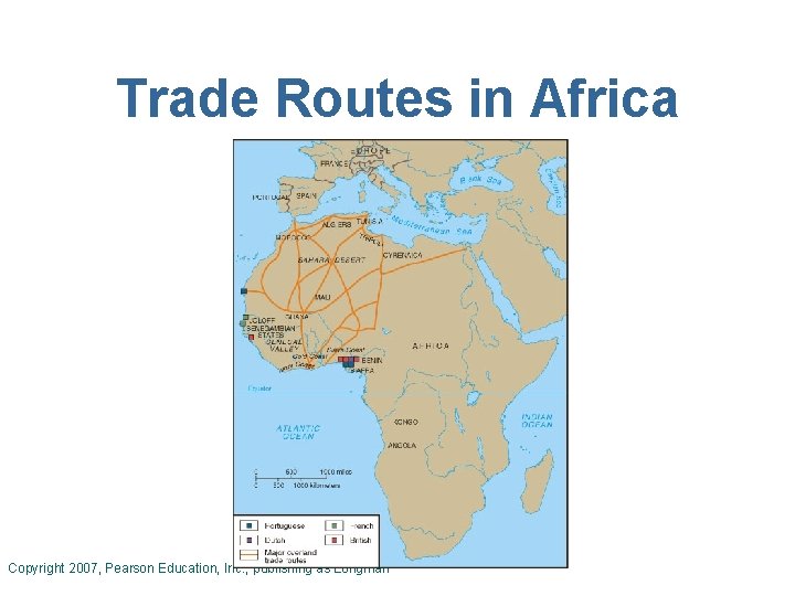 Trade Routes in Africa Copyright 2007, Pearson Education, Inc. , publishing as Longman 