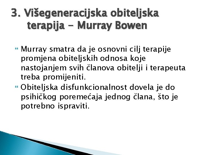 3. Višegeneracijska obiteljska terapija - Murray Bowen Murray smatra da je osnovni cilj terapije