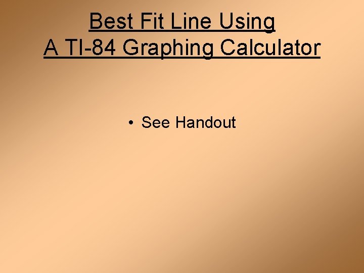 Best Fit Line Using A TI-84 Graphing Calculator • See Handout 