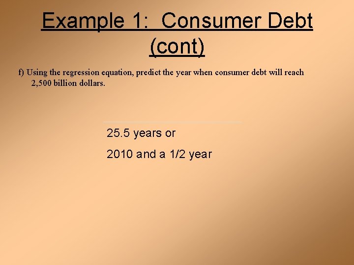 Example 1: Consumer Debt (cont) f) Using the regression equation, predict the year when