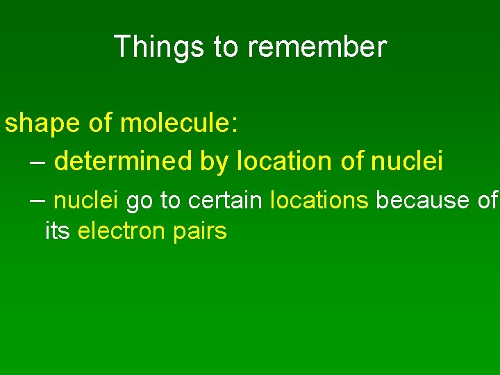 Things to remember shape of molecule: – determined by location of nuclei – nuclei