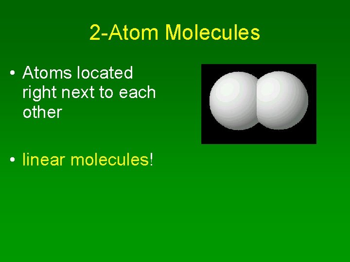 2 -Atom Molecules • Atoms located right next to each other • linear molecules!