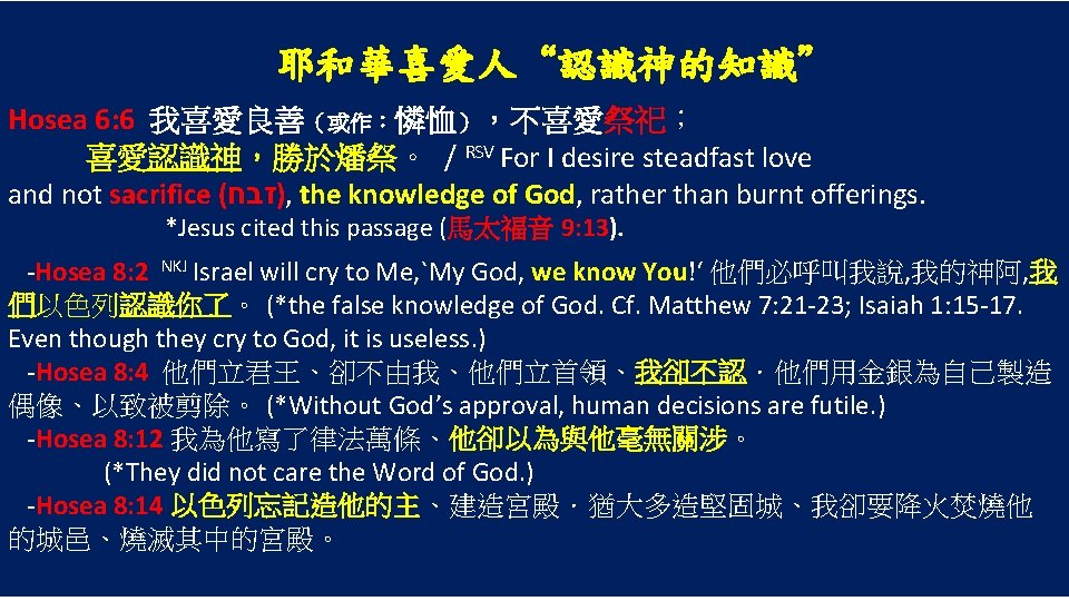 耶和華喜愛人“認識神的知識” Hosea 6: 6 我喜愛良善（或作：憐恤），不喜愛祭祀； 喜愛認識神，勝於燔祭。 / RSV For I desire steadfast love and