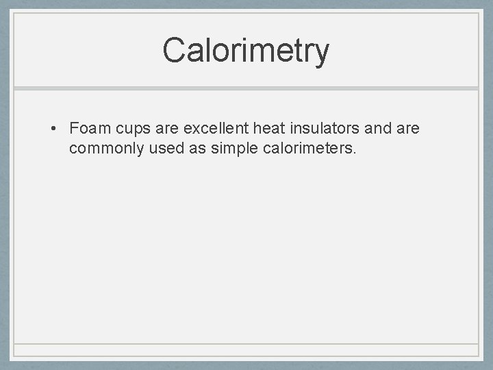 Calorimetry • Foam cups are excellent heat insulators and are commonly used as simple