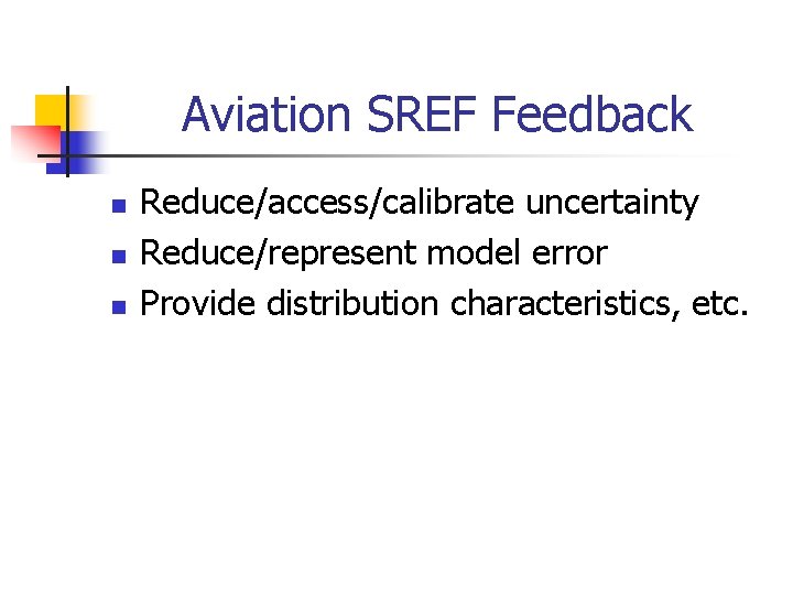 Aviation SREF Feedback n n n Reduce/access/calibrate uncertainty Reduce/represent model error Provide distribution characteristics,
