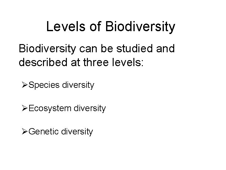 Levels of Biodiversity • Biodiversity can be studied and described at three levels: ØSpecies