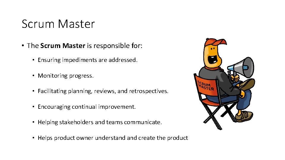 Scrum Master • The Scrum Master is responsible for: • Ensuring impediments are addressed.