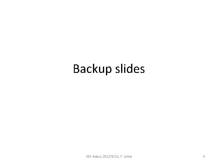 Backup slides KEK status, 2012/5/16, Y. Unno 6 