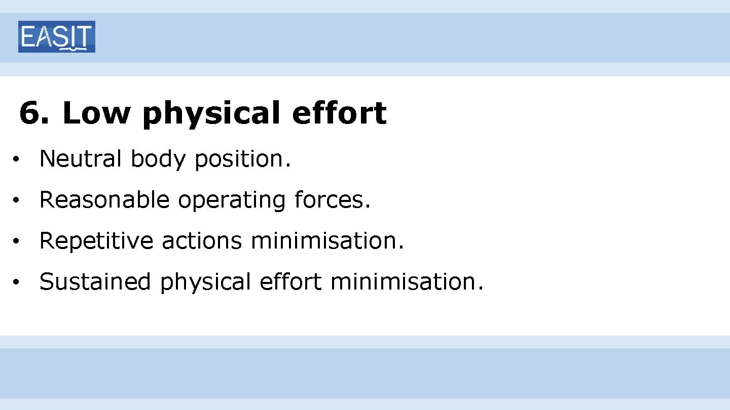 6. Low physical effort • Neutral body position. • Reasonable operating forces. • Repetitive
