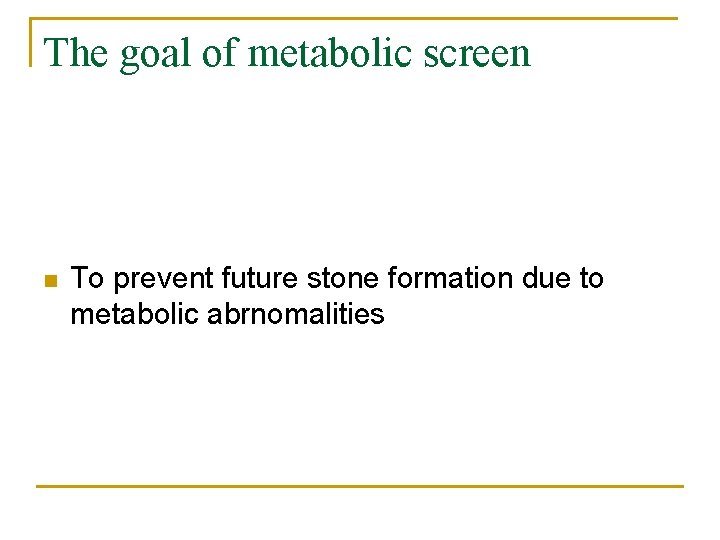 The goal of metabolic screen n To prevent future stone formation due to metabolic