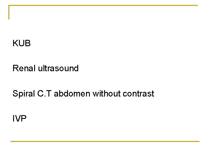 KUB Renal ultrasound Spiral C. T abdomen without contrast IVP 