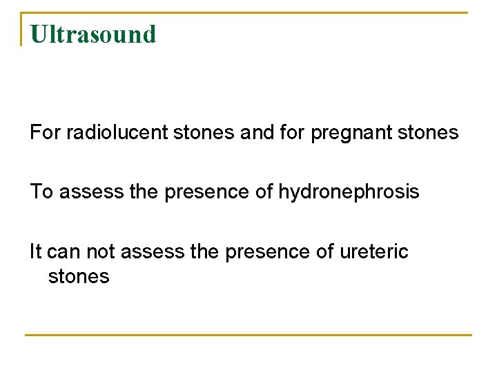 Ultrasound For radiolucent stones and for pregnant stones To assess the presence of hydronephrosis