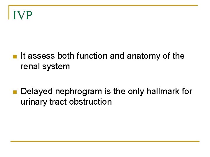 IVP n It assess both function and anatomy of the renal system n Delayed