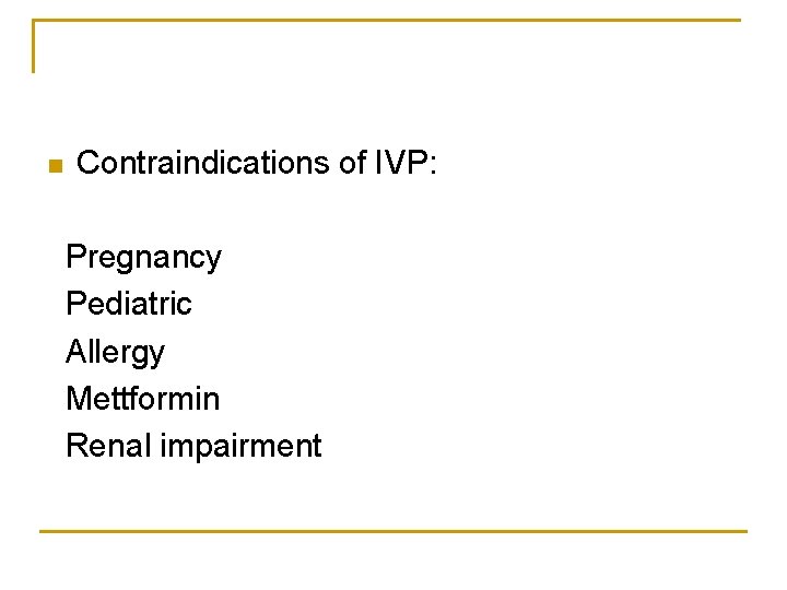 n Contraindications of IVP: Pregnancy Pediatric Allergy Mettformin Renal impairment 