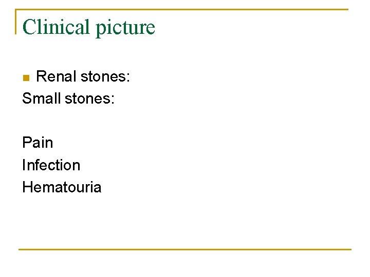 Clinical picture Renal stones: Small stones: n Pain Infection Hematouria 
