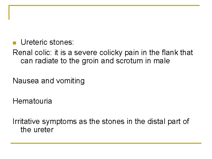 Ureteric stones: Renal colic: it is a severe colicky pain in the flank that