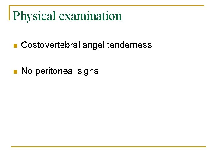 Physical examination n Costovertebral angel tenderness n No peritoneal signs 