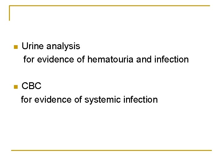 n Urine analysis for evidence of hematouria and infection n CBC for evidence of