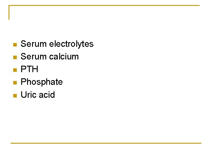 n n n Serum electrolytes Serum calcium PTH Phosphate Uric acid 