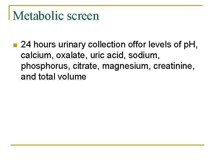Metabolic screen n 24 hours urinary collection offor levels of p. H, calcium, oxalate,
