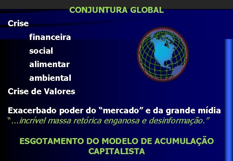 CONJUNTURA GLOBAL Crise financeira social alimentar ambiental Crise de Valores Exacerbado poder do “mercado”