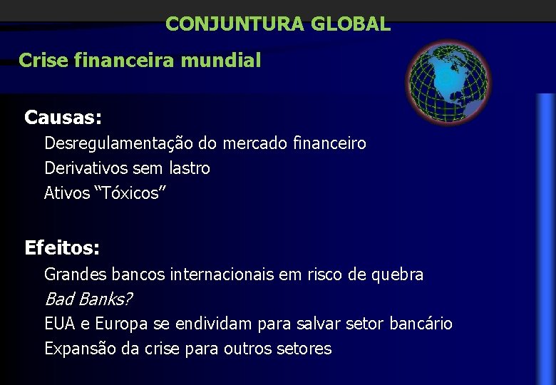 CONJUNTURA GLOBAL Crise financeira mundial Causas: Desregulamentação do mercado financeiro Derivativos sem lastro Ativos