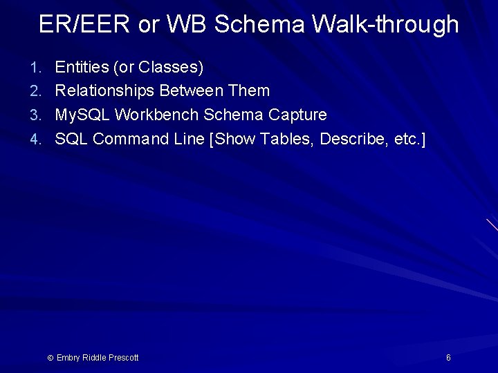 ER/EER or WB Schema Walk-through 1. Entities (or Classes) 2. Relationships Between Them 3.