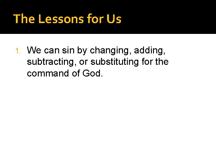 The Lessons for Us 1. We can sin by changing, adding, subtracting, or substituting
