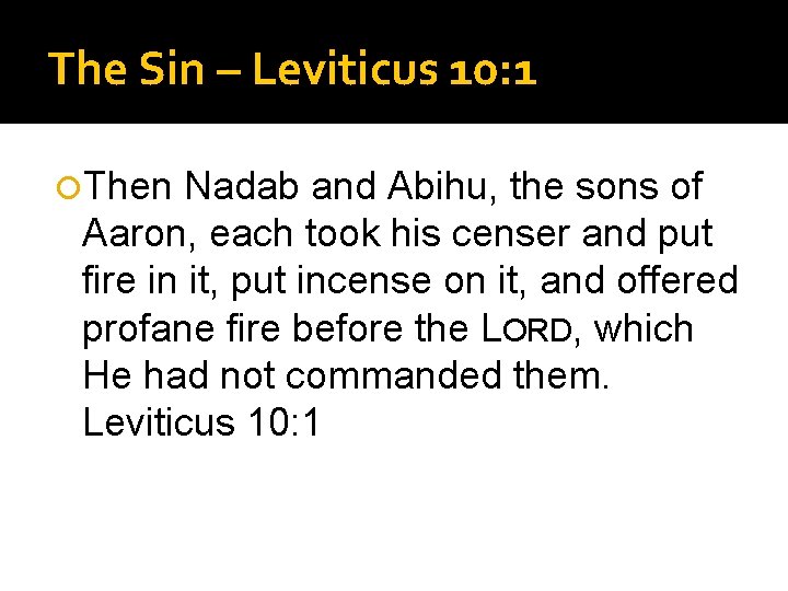 The Sin – Leviticus 10: 1 Then Nadab and Abihu, the sons of Aaron,